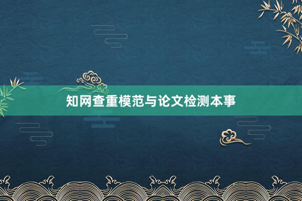 知网查重模范与论文检测本事