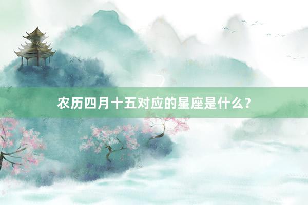 农历四月十五对应的星座是什么？