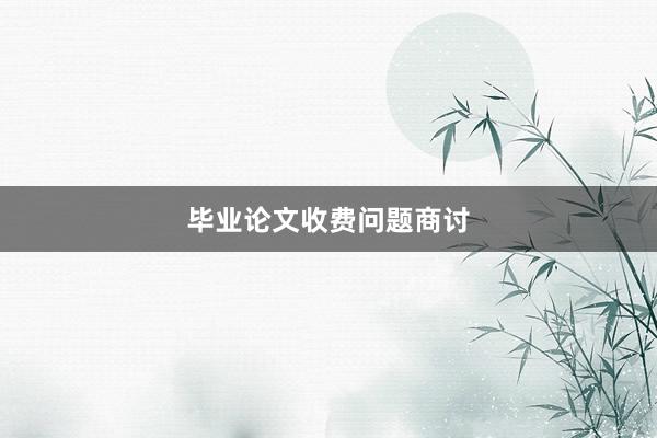 毕业论文收费问题商讨