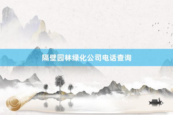隔壁园林绿化公司电话查询