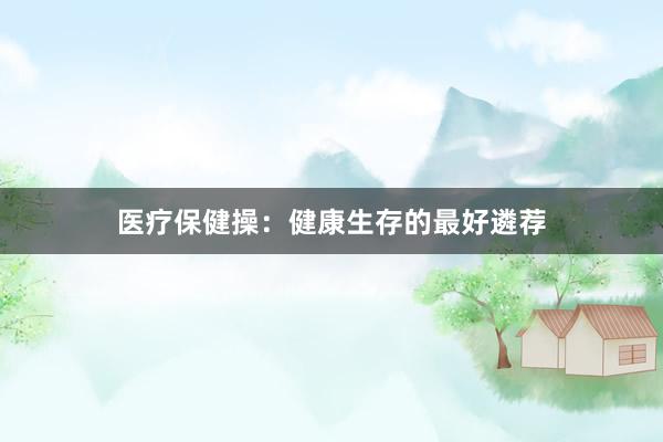 医疗保健操：健康生存的最好遴荐