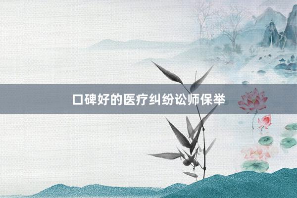 口碑好的医疗纠纷讼师保举