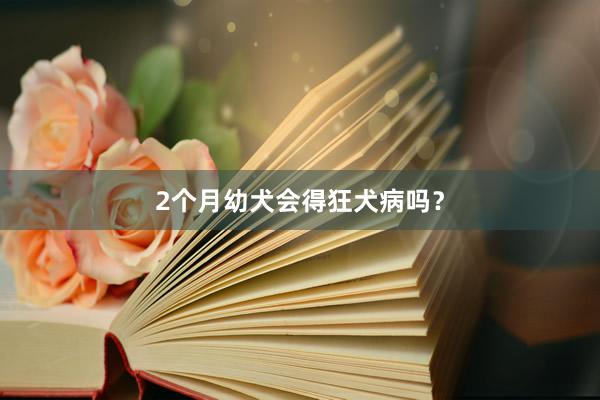 2个月幼犬会得狂犬病吗？