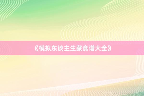 《模拟东谈主生藏食谱大全》